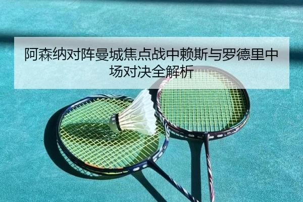 阿森纳对阵曼城焦点战中赖斯与罗德里中场对决全解析