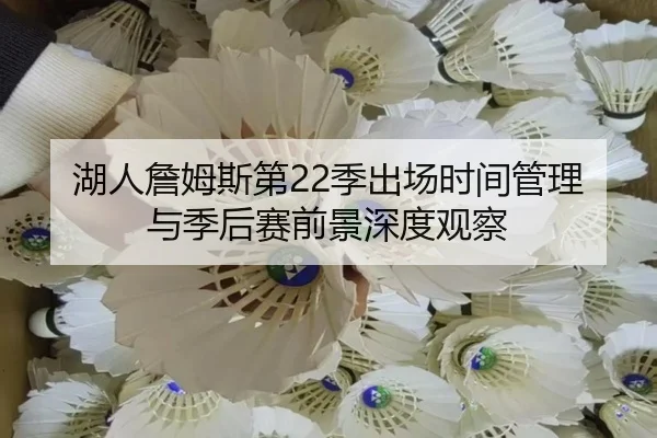 湖人詹姆斯第22季出场时间管理与季后赛前景深度观察