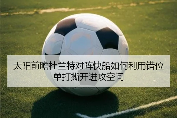 太阳前瞻杜兰特对阵快船如何利用错位单打撕开进攻空间