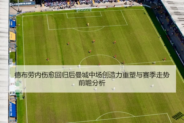 德布劳内伤愈回归后曼城中场创造力重塑与赛季走势前瞻分析