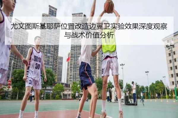尤文图斯基耶萨位置改造边翼卫实验效果深度观察与战术价值分析