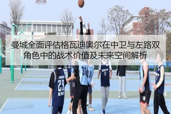 曼城全面评估格瓦迪奥尔在中卫与左路双角色中的战术价值及未来空间解析