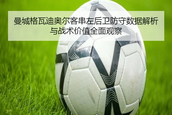 曼城格瓦迪奥尔客串左后卫防守数据解析与战术价值全面观察