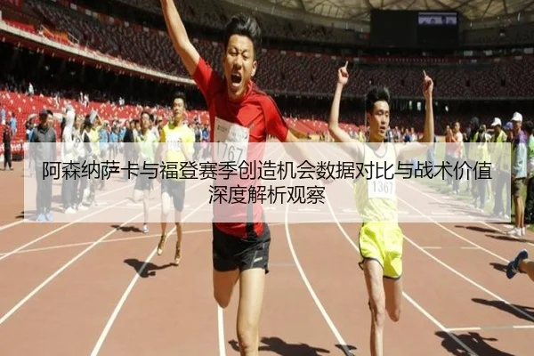 阿森纳萨卡与福登赛季创造机会数据对比与战术价值深度解析观察