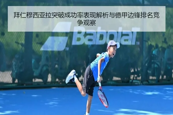 拜仁穆西亚拉突破成功率表现解析与德甲边锋排名竞争观察