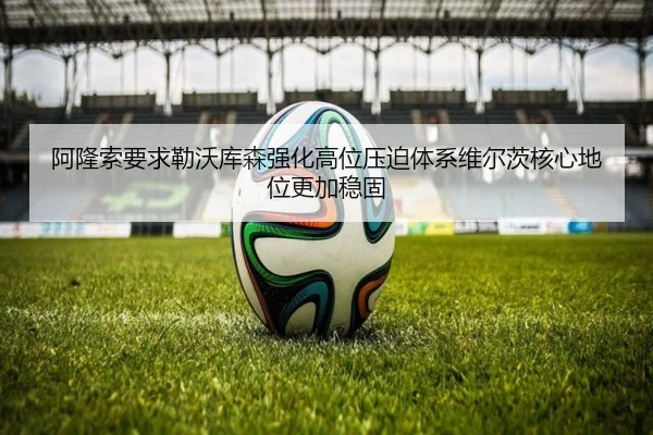 阿隆索要求勒沃库森强化高位压迫体系维尔茨核心地位更加稳固