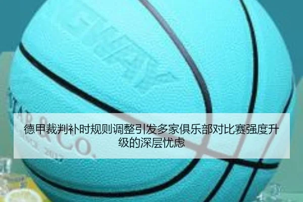 德甲裁判补时规则调整引发多家俱乐部对比赛强度升级的深层忧虑