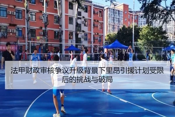 法甲财政审核争议升级背景下里昂引援计划受限后的挑战与破局